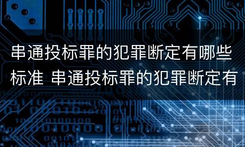 串通投标罪的犯罪断定有哪些标准 串通投标罪的犯罪断定有哪些标准和规定