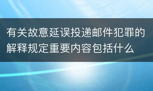 有关故意延误投递邮件犯罪的解释规定重要内容包括什么