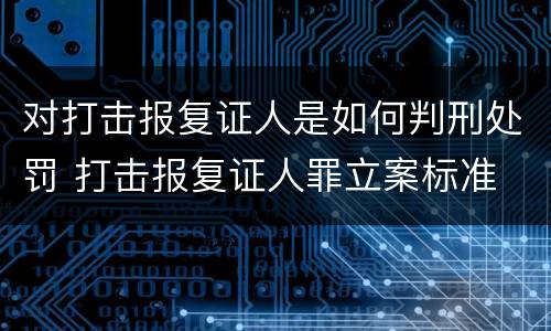 对打击报复证人是如何判刑处罚 打击报复证人罪立案标准