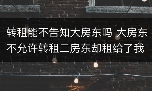 转租能不告知大房东吗 大房东不允许转租二房东却租给了我