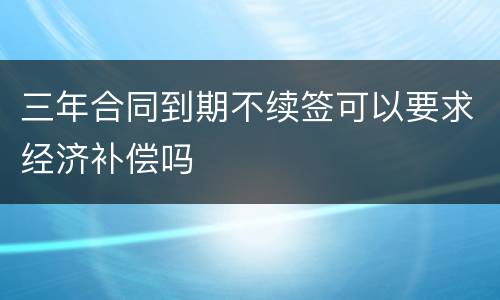 三年合同到期不续签可以要求经济补偿吗