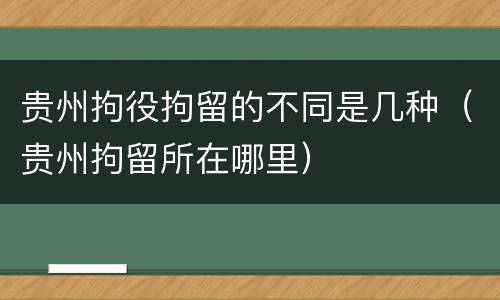 贵州拘役拘留的不同是几种（贵州拘留所在哪里）