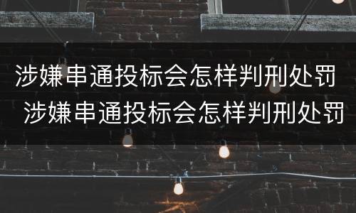 涉嫌串通投标会怎样判刑处罚 涉嫌串通投标会怎样判刑处罚吗