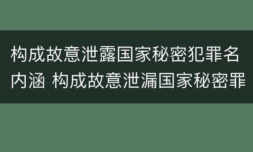 构成故意泄露国家秘密犯罪名内涵 构成故意泄漏国家秘密罪