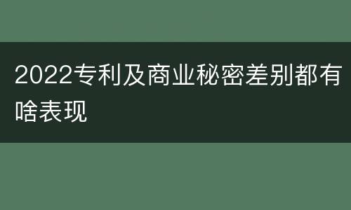 2022专利及商业秘密差别都有啥表现