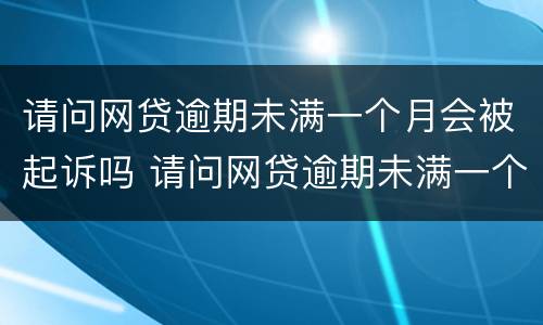 请问网贷逾期未满一个月会被起诉吗 请问网贷逾期未满一个月会被起诉吗怎么办