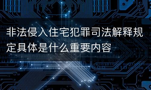 非法侵入住宅犯罪司法解释规定具体是什么重要内容