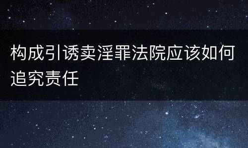 构成引诱卖淫罪法院应该如何追究责任