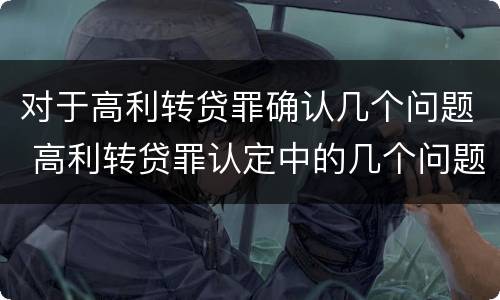 对于高利转贷罪确认几个问题 高利转贷罪认定中的几个问题