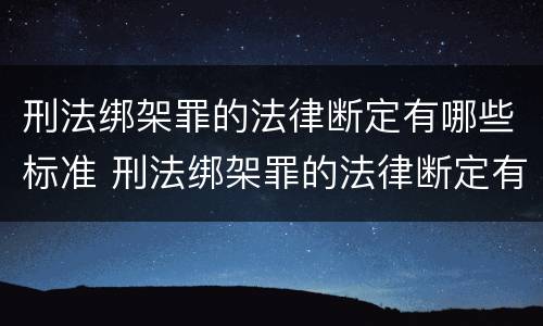 刑法绑架罪的法律断定有哪些标准 刑法绑架罪的法律断定有哪些标准和规定