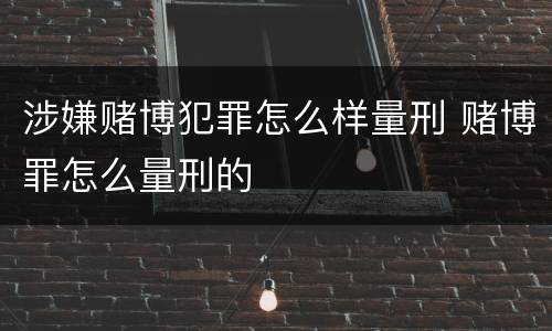 涉嫌赌博犯罪怎么样量刑 赌博罪怎么量刑的