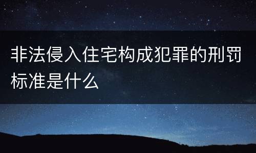 非法侵入住宅构成犯罪的刑罚标准是什么