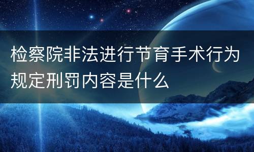 检察院非法进行节育手术行为规定刑罚内容是什么