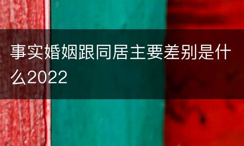 事实婚姻跟同居主要差别是什么2022