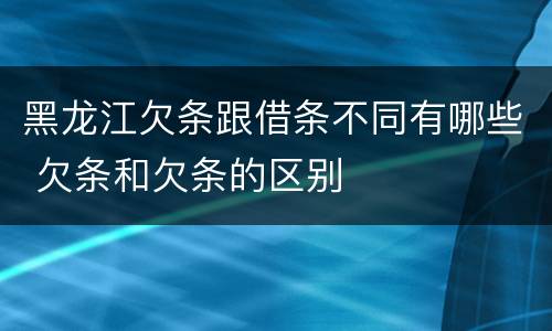 黑龙江欠条跟借条不同有哪些 欠条和欠条的区别