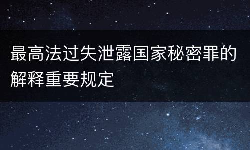 最高法过失泄露国家秘密罪的解释重要规定