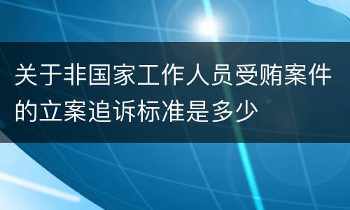 关于非国家工作人员受贿案件的立案追诉标准是多少