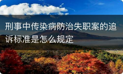 刑事中传染病防治失职案的追诉标准是怎么规定