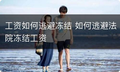 工资如何逃避冻结 如何逃避法院冻结工资