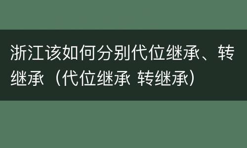 浙江该如何分别代位继承、转继承（代位继承 转继承）