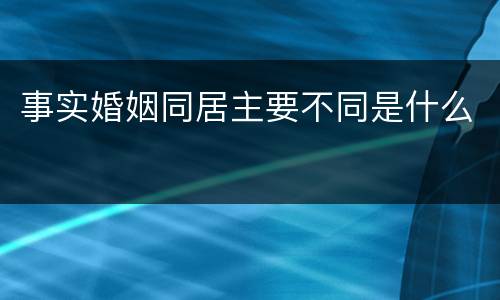 事实婚姻同居主要不同是什么