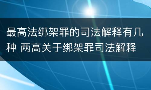 最高法绑架罪的司法解释有几种 两高关于绑架罪司法解释