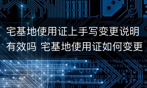 宅基地使用证上手写变更说明有效吗 宅基地使用证如何变更