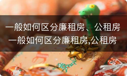 一般如何区分廉租房、公租房 一般如何区分廉租房,公租房和住宅