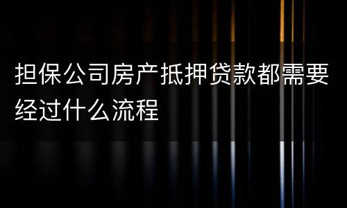 担保公司房产抵押贷款都需要经过什么流程