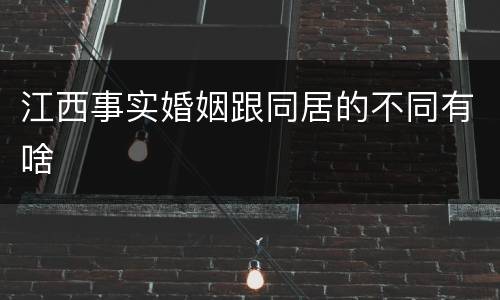 江西事实婚姻跟同居的不同有啥