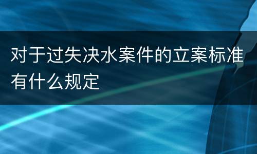 对于过失决水案件的立案标准有什么规定