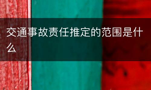 交通事故责任推定的范围是什么