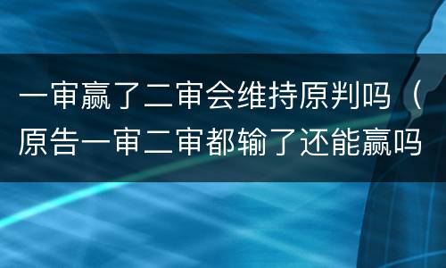 一审赢了二审会维持原判吗（原告一审二审都输了还能赢吗）