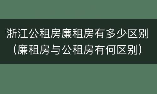 浙江公租房廉租房有多少区别（廉租房与公租房有何区别）