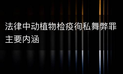 法律中动植物检疫徇私舞弊罪主要内涵