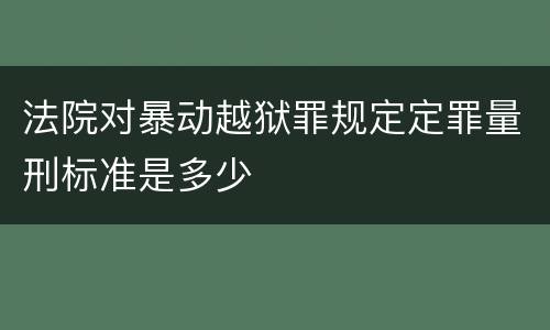 法院对暴动越狱罪规定定罪量刑标准是多少