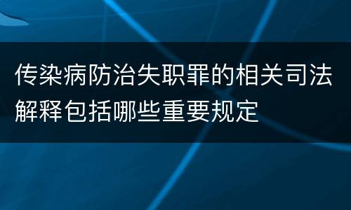 传染病防治失职罪的相关司法解释包括哪些重要规定