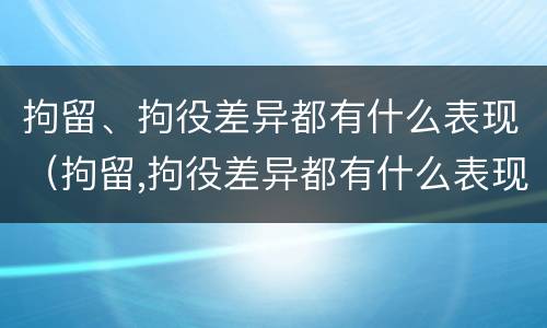 拘留、拘役差异都有什么表现（拘留,拘役差异都有什么表现呢）