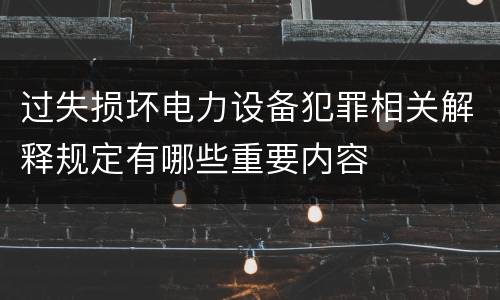 过失损坏电力设备犯罪相关解释规定有哪些重要内容