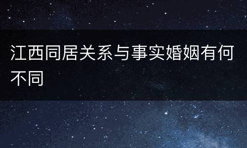 江西同居关系与事实婚姻有何不同