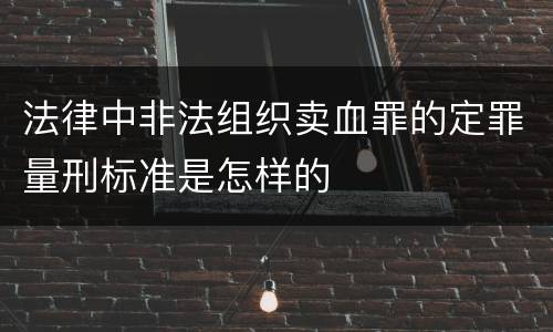 法律中非法组织卖血罪的定罪量刑标准是怎样的