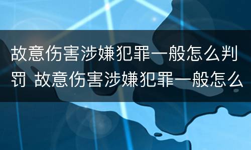 故意伤害涉嫌犯罪一般怎么判罚 故意伤害涉嫌犯罪一般怎么判罚金