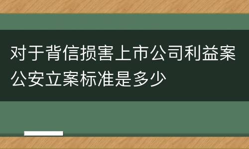 对于背信损害上市公司利益案公安立案标准是多少