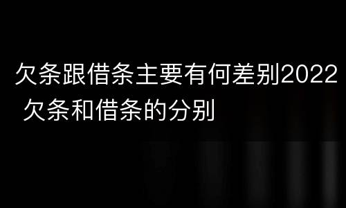 欠条跟借条主要有何差别2022 欠条和借条的分别