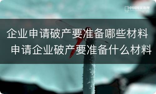 企业申请破产要准备哪些材料 申请企业破产要准备什么材料