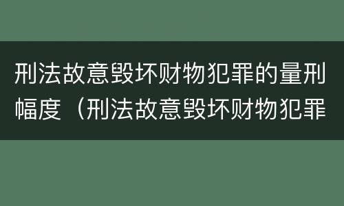 刑法故意毁坏财物犯罪的量刑幅度（刑法故意毁坏财物犯罪的量刑幅度是多少）