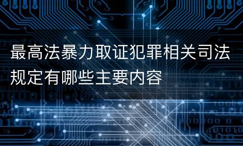 最高法暴力取证犯罪相关司法规定有哪些主要内容