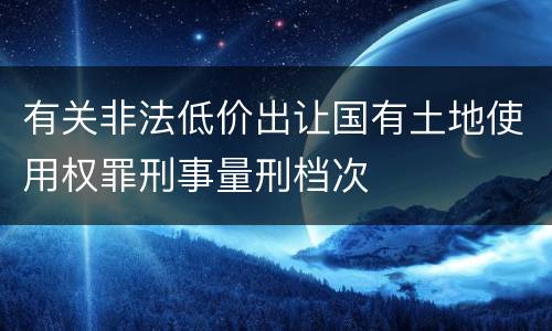 有关非法低价出让国有土地使用权罪刑事量刑档次