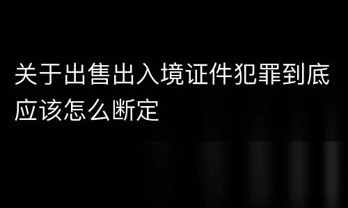 关于出售出入境证件犯罪到底应该怎么断定