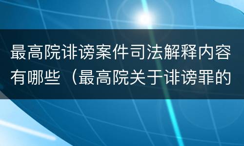 最高院诽谤案件司法解释内容有哪些（最高院关于诽谤罪的司法解释）